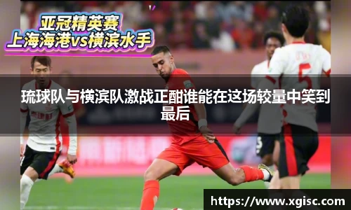 琉球队与横滨队激战正酣谁能在这场较量中笑到最后